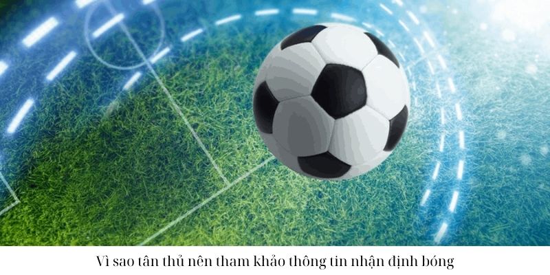 Vì sao chúng ta nên tham khảo thông tin nhận định bóng