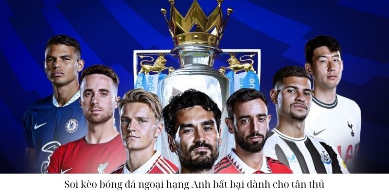 Soi kèo bóng đá ngoại hạng Anh bất bại dành cho tân thủ